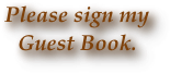 Please sign my  
Guest Book.